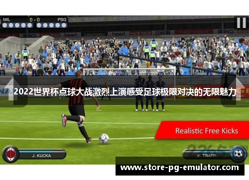 2022世界杯点球大战激烈上演感受足球极限对决的无限魅力