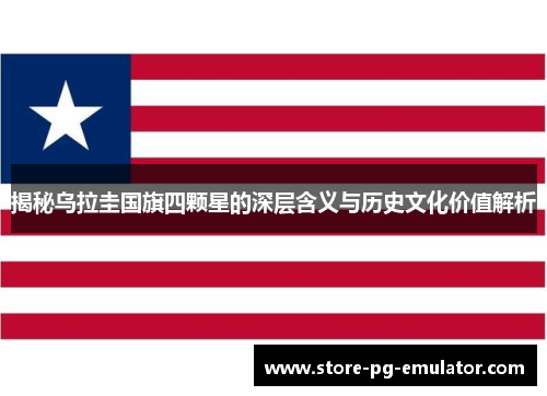 揭秘乌拉圭国旗四颗星的深层含义与历史文化价值解析