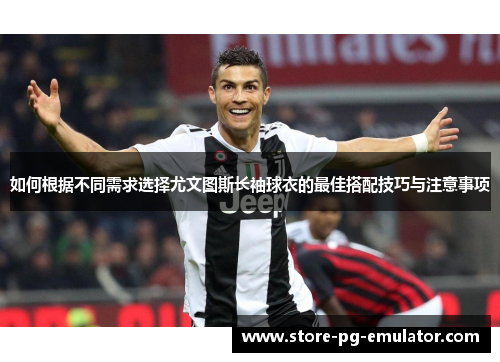 如何根据不同需求选择尤文图斯长袖球衣的最佳搭配技巧与注意事项