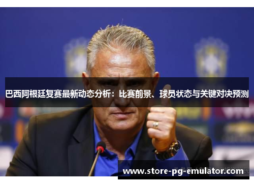 巴西阿根廷复赛最新动态分析:比赛前景、球员状态与关键对决预测 巴西阿根廷复赛最新动态分析:比赛前景、球员状态与关键对决预测