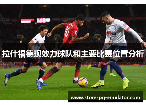 拉什福德现效力球队和主要比赛位置分析