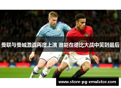 曼联与曼城激战再度上演 谁能在德比大战中笑到最后