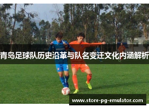 青岛足球队历史沿革与队名变迁文化内涵解析