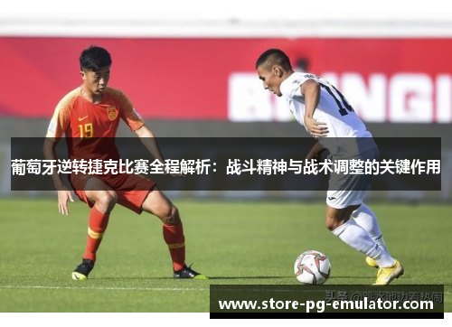 葡萄牙逆转捷克比赛全程解析：战斗精神与战术调整的关键作用