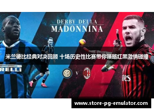 米兰德比经典对决回顾 十场历史性比赛带你领略红黑激情碰撞