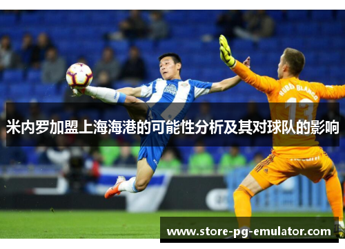 米内罗加盟上海海港的可能性分析及其对球队的影响 米内罗加盟上海海港的可能性分析及其对球队的影响