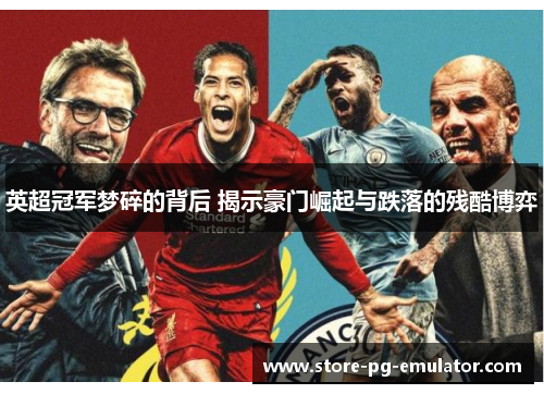 英超冠军梦碎的背后 揭示豪门崛起与跌落的残酷博弈