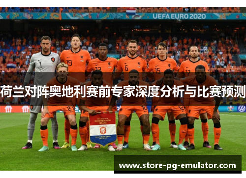 荷兰对阵奥地利赛前专家深度分析与比赛预测