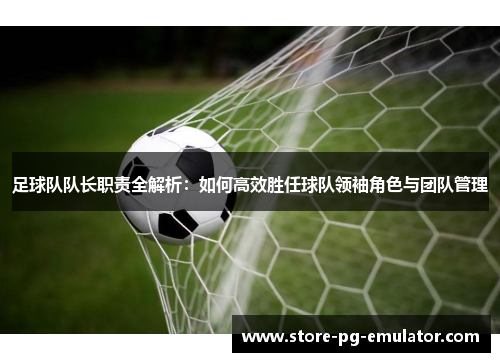 足球队队长职责全解析:如何高效胜任球队领袖角色与团队管理 足球队队长职责全解析:如何高效胜任球队领袖角色与团队管理