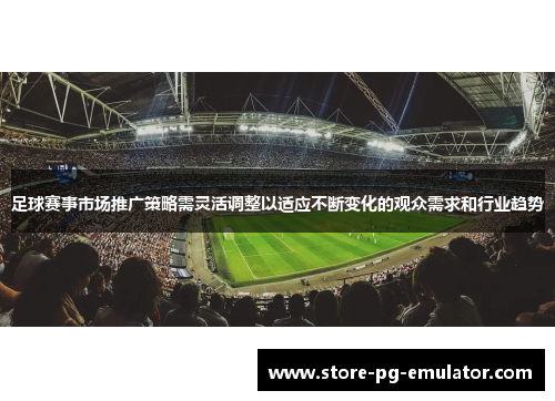 足球赛事市场推广策略需灵活调整以适应不断变化的观众需求和行业趋势 足球赛事市场推广策略需灵活调整以适应不断变化的观众需求和行业趋势