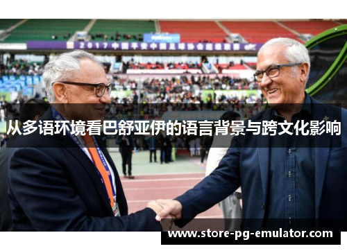 从多语环境看巴舒亚伊的语言背景与跨文化影响