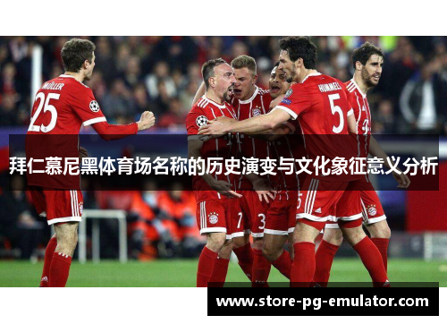 拜仁慕尼黑体育场名称的历史演变与文化象征意义分析
