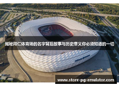 揭秘拜仁体育场的名字背后故事与历史意义你必须知道的一切 揭秘拜仁体育场的名字背后故事与历史意义你必须知道的一切