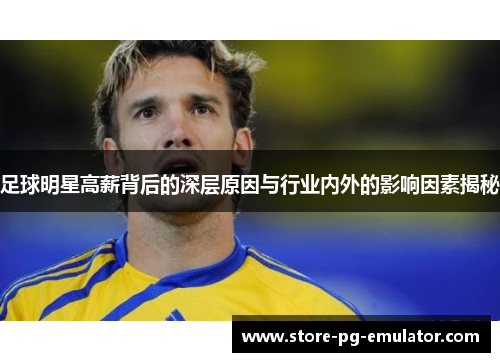 足球明星高薪背后的深层原因与行业内外的影响因素揭秘