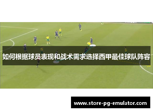 如何根据球员表现和战术需求选择西甲最佳球队阵容