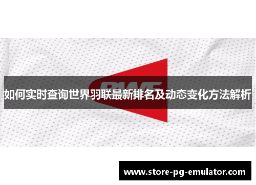 如何实时查询世界羽联最新排名及动态变化方法解析 如何实时查询世界羽联最新排名及动态变化方法解析