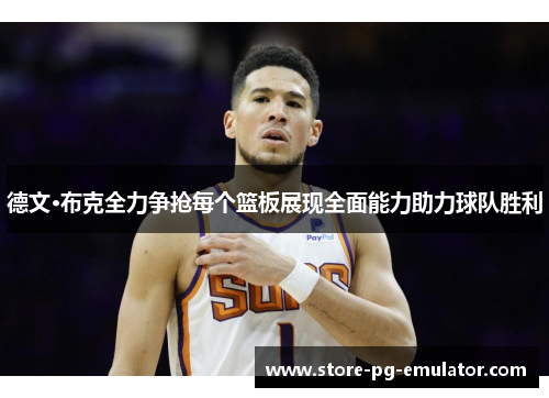 德文·布克全力争抢每个篮板展现全面能力助力球队胜利 德文·布克全力争抢每个篮板展现全面能力助力球队胜利