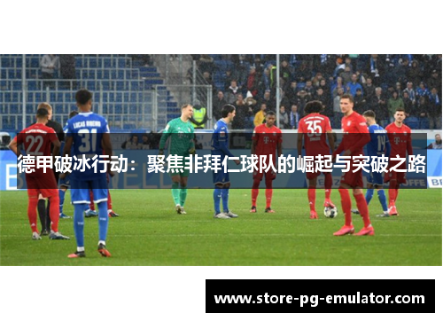 德甲破冰行动：聚焦非拜仁球队的崛起与突破之路