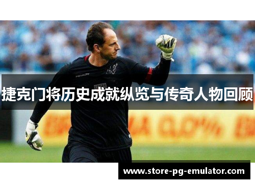 捷克门将历史成就纵览与传奇人物回顾
