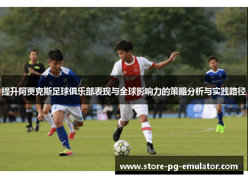 提升阿贾克斯足球俱乐部表现与全球影响力的策略分析与实践路径 提升阿贾克斯足球俱乐部表现与全球影响力的策略分析与实践路径