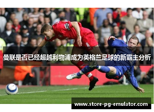 曼联是否已经超越利物浦成为英格兰足球的新霸主分析