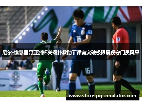 尼尔·埃瑟里奇亚洲杯关键扑救助菲律宾突破极限展现守门员风采