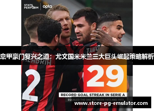 意甲豪门复兴之道：尤文国米米兰三大巨头崛起策略解析
