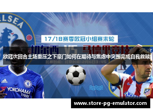 欧冠次回合主场重压之下豪门如何在期待与焦虑中突围完成自我救赎