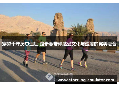 穿越千年历史遗址 跑步赛带你感受文化与速度的完美融合