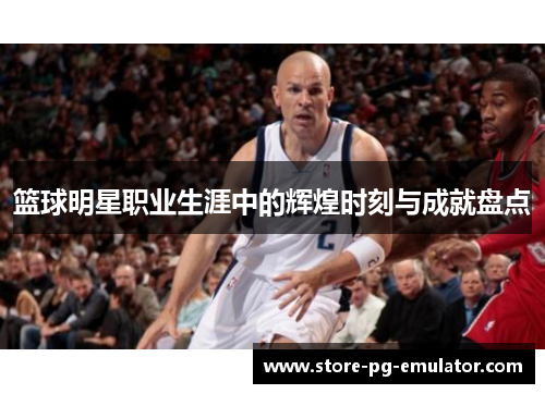 篮球明星职业生涯中的辉煌时刻与成就盘点