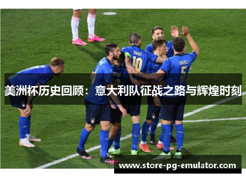 美洲杯历史回顾：意大利队征战之路与辉煌时刻