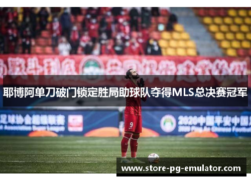 耶博阿单刀破门锁定胜局助球队夺得MLS总决赛冠军